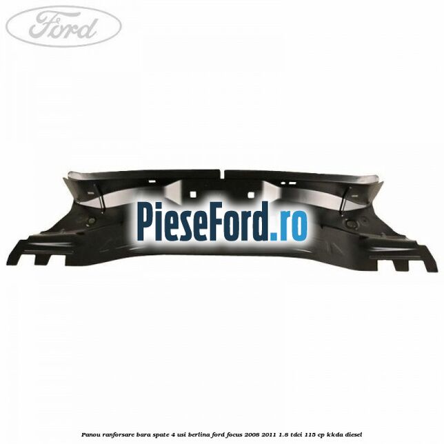 Panou ranforsare bara spate 4 usi berlina Ford Focus 2008-2011 1.8 TDCi 115 cp Panou ranforsare bara spate 4 usi berlina Ford Focus 2008-2011 1.8 TDCi 115 cp KKDA diesel
