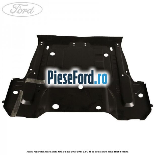 Panou reparatie podea spate Ford Galaxy 2007-2014 2.0 145 cp Panou reparatie podea spate Ford Galaxy 2007-2014 2.0 145 cp AOWA, AOWB, TBWA, TBWB benzina