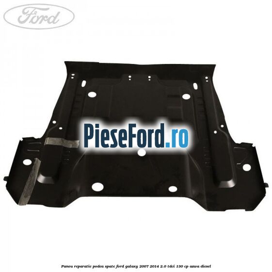 Panou reparatie podea spate Ford Galaxy 2007-2014 2.0 TDCi 130 cp AZWA diesel
