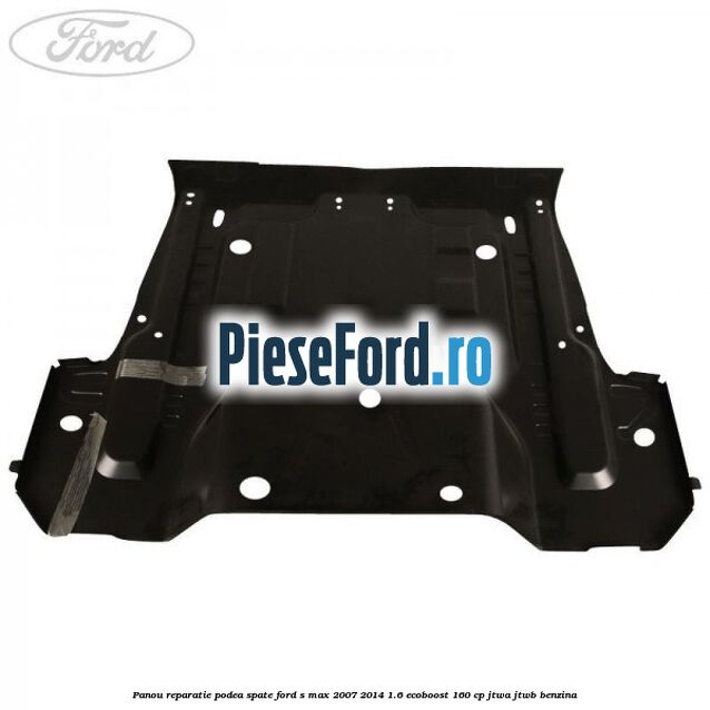 Panou reparatie podea spate Ford S-Max 2007-2014 1.6 EcoBoost 160 cp JTWA, JTWB benzina
