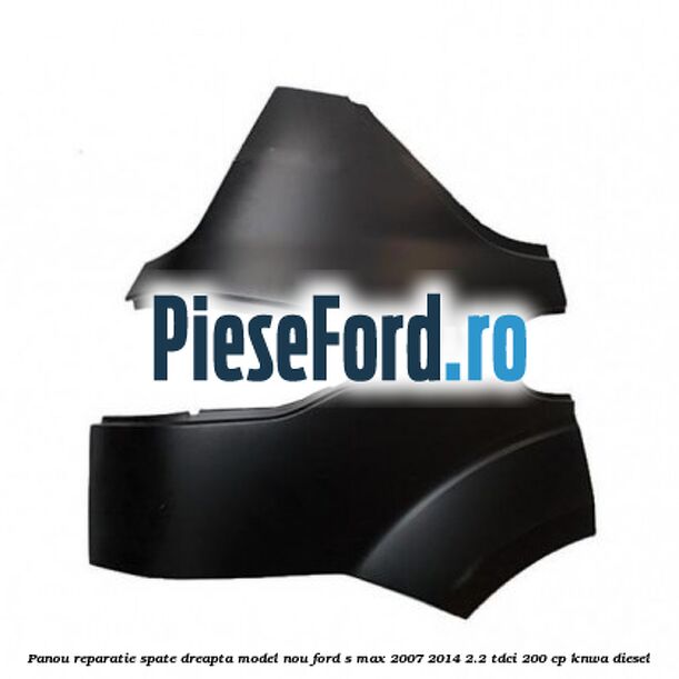 Panou reparatie spate dreapta model nou Ford S-Max 2007-2014 2.2 TDCi 200 cp KNWA diesel