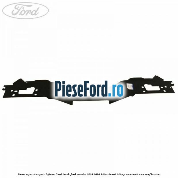 Panou reparatie spate inferior 5 usi break Ford Mondeo 2014-2018 1.5 EcoBoost 160 cp UNCA, UNCB, UNCE, UNCF benzina