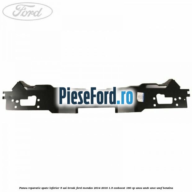 Panou reparatie spate inferior 5 usi break Ford Mondeo 2014-2018 1.5 EcoBoost 160 cp UNCA, UNCB, UNCE, UNCF benzina