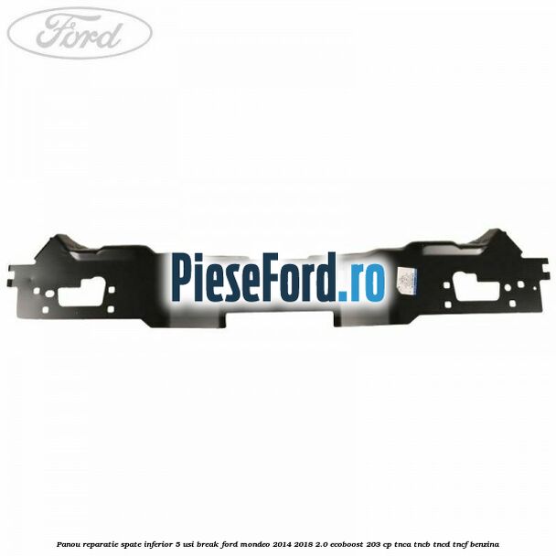 Panou reparatie spate inferior 5 usi break Ford Mondeo 2014-2018 2.0 EcoBoost 203 cp TNCA, TNCB, TNCD, TNCF benzina