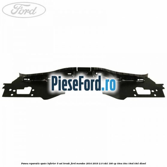 Panou reparatie spate inferior 5 usi break Ford Mondeo 2014-2018 2.0 TDCi 180 cp Panou reparatie spate inferior 5 usi break Ford Mondeo 2014-2018 2.0 TDCi 180 cp T8CA, T8CC, T8CD, T8CL diesel