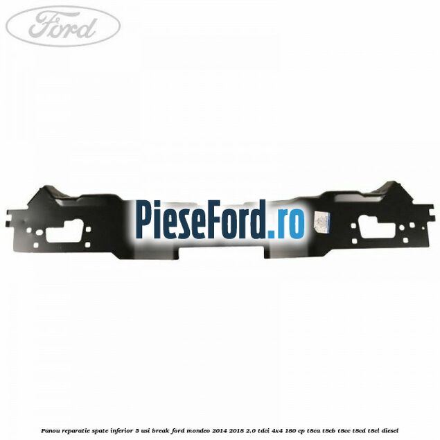Panou reparatie spate inferior 5 usi break Ford Mondeo 2014-2018 2.0 TDCi 4x4 180 cp T8CA, T8CB, T8CC, T8CD, T8CL diesel