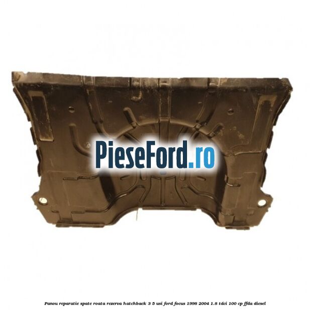 Panou reparatie spate roata rezerva hatchback 3/5 usi Ford Focus 1998-2004 1.8 TDCi 100 cp FFDA diesel