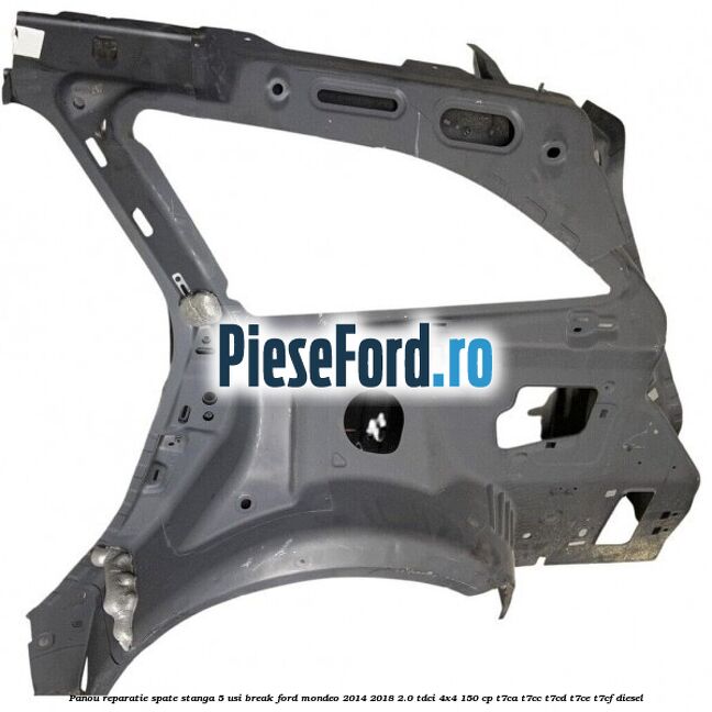 Panou reparatie spate stanga 5 usi break Ford Mondeo 2014-2018 2.0 TDCi 4x4 150 cp Panou reparatie spate stanga 5 usi break Ford Mondeo 2014-2018 2.0 TDCi 4x4 150 cp T7CA, T7CC, T7CD, T7CE, T7CF diesel