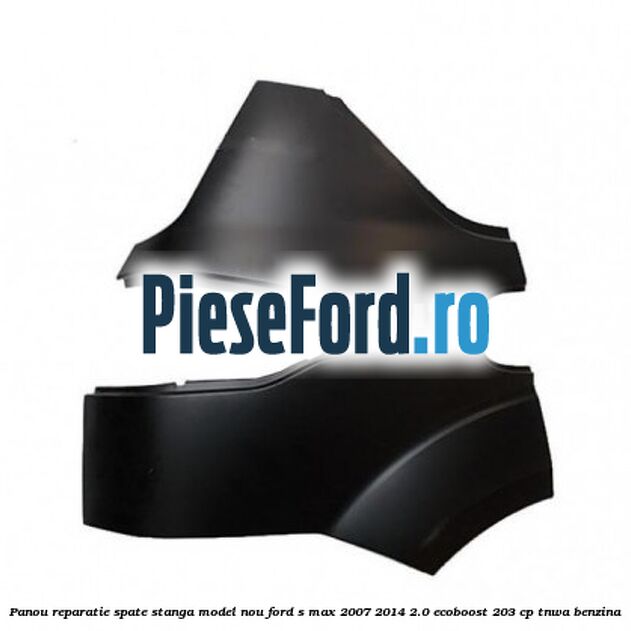 Panou reparatie spate stanga model nou Ford S-Max 2007-2014 2.0 EcoBoost 203 cp TNWA benzina