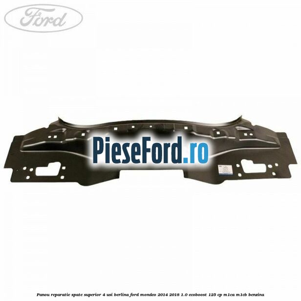 Panou reparatie spate superior 4 usi berlina Ford Mondeo 2014-2018 1.0 EcoBoost 125 cp Panou reparatie spate superior 4 usi berlina Ford Mondeo 2014-2018 1.0 EcoBoost 125 cp M1CA, M1CB benzina