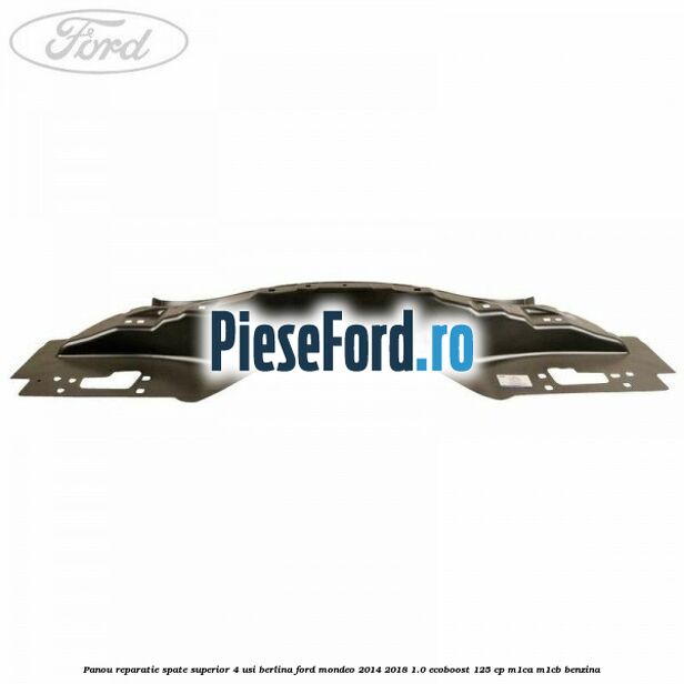 Panou reparatie spate superior 4 usi berlina Ford Mondeo 2014-2018 1.0 EcoBoost 125 cp Panou reparatie spate superior 4 usi berlina Ford Mondeo 2014-2018 1.0 EcoBoost 125 cp M1CA, M1CB benzina