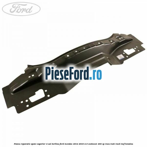 Panou reparatie spate superior 4 usi berlina Ford Mondeo 2014-2018 2.0 EcoBoost 203 cp Panou reparatie spate superior 4 usi berlina Ford Mondeo 2014-2018 2.0 EcoBoost 203 cp TNCA, TNCB, TNCD, TNCF benzina