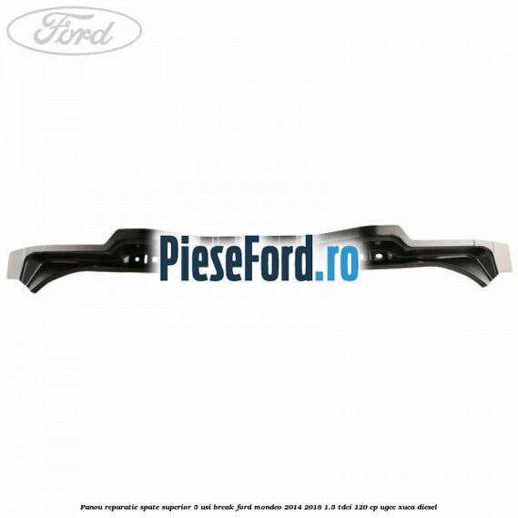 Panou reparatie spate superior 5 usi break Ford Mondeo 2014-2018 1.5 TDCi 120 cp UGCC, XUCA diesel
