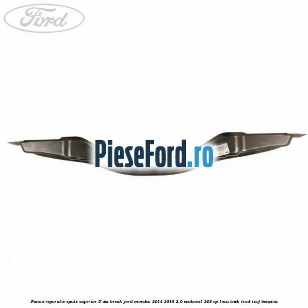 Panou reparatie spate superior 5 usi break Ford Mondeo 2014-2018 2.0 EcoBoost 203 cp TNCA, TNCB, TNCD, TNCF benzina