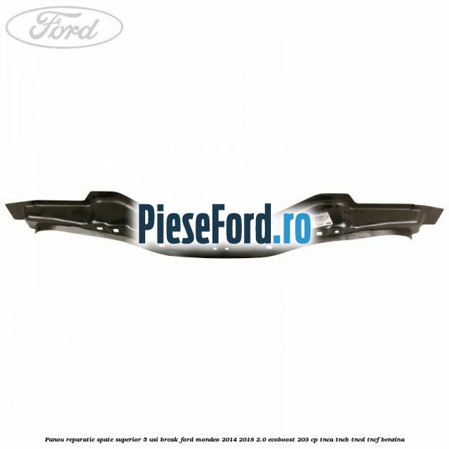 Panou reparatie spate superior 5 usi break Ford Mondeo 2014-2018 2.0 EcoBoost 203 cp TNCA, TNCB, TNCD, TNCF benzina