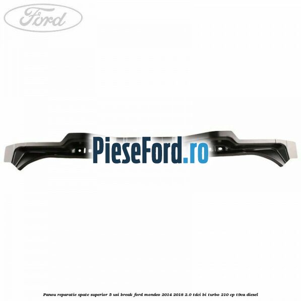 Panou reparatie spate superior 5 usi break Ford Mondeo 2014-2018 2.0 TDCi Bi-Turbo 210 cp T9CA diesel