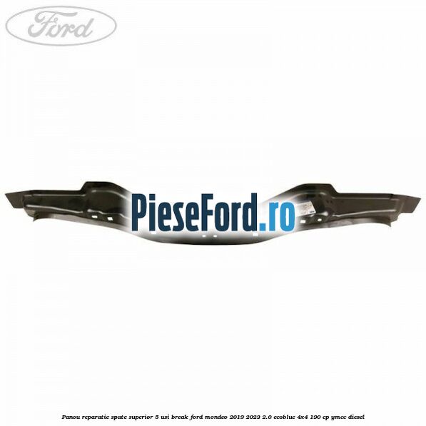 Panou reparatie spate superior 5 usi break Ford Mondeo 2019-2023 2.0 EcoBlue 4x4 190 cp Panou reparatie spate superior 5 usi break Ford Mondeo 2019-2023 2.0 EcoBlue 4x4 190 cp YMCC diesel