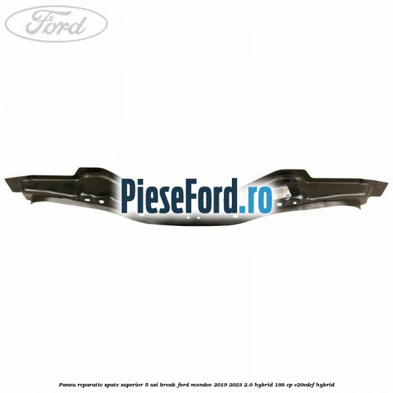 Panou reparatie spate superior 5 usi break Ford Mondeo 2019-2023 2.0 Hybrid 188 cp C20EDEF hybrid