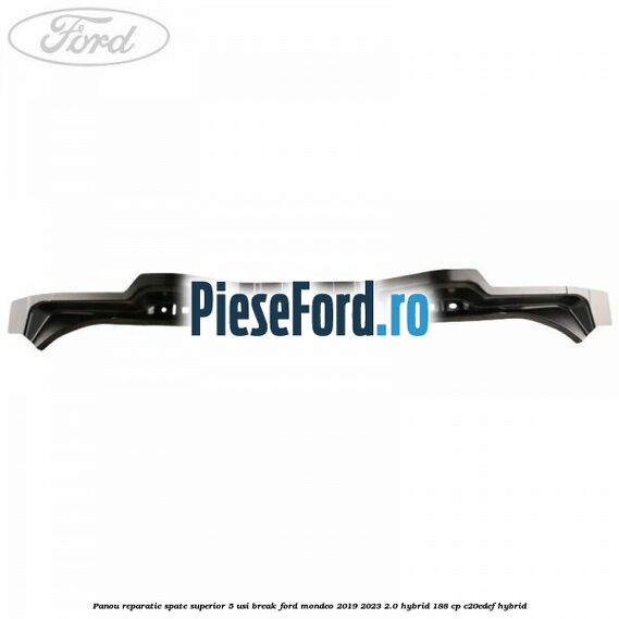 Panou reparatie spate superior 5 usi break Ford Mondeo 2019-2023 2.0 Hybrid 188 cp C20EDEF hybrid