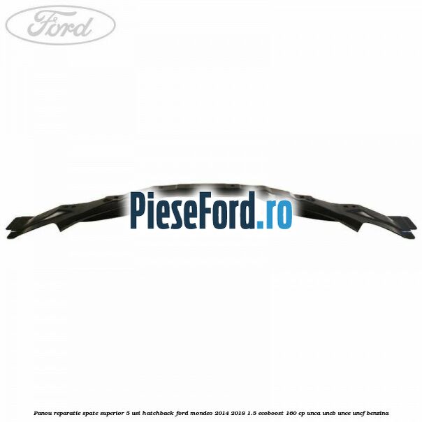 Panou reparatie spate superior 5 usi hatchback Ford Mondeo 2014-2018 1.5 EcoBoost 160 cp UNCA, UNCB, UNCE, UNCF benzina