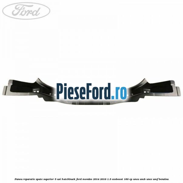Panou reparatie spate superior 5 usi hatchback Ford Mondeo 2014-2018 1.5 EcoBoost 160 cp UNCA, UNCB, UNCE, UNCF benzina