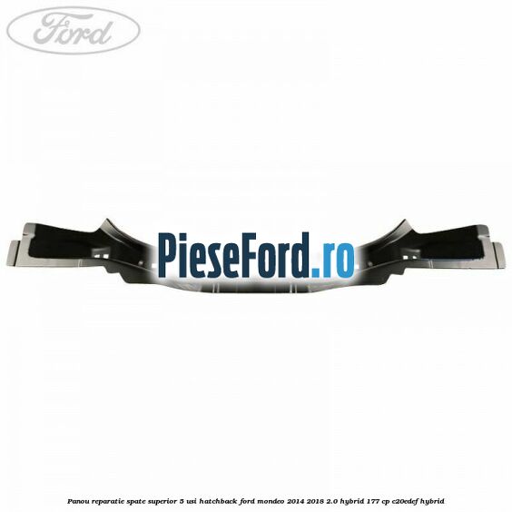 Panou reparatie spate superior 5 usi hatchback Ford Mondeo 2014-2018 2.0 Hybrid 177 cp Panou reparatie spate superior 5 usi hatchback Ford Mondeo 2014-2018 2.0 Hybrid 177 cp C20EDEF hybrid