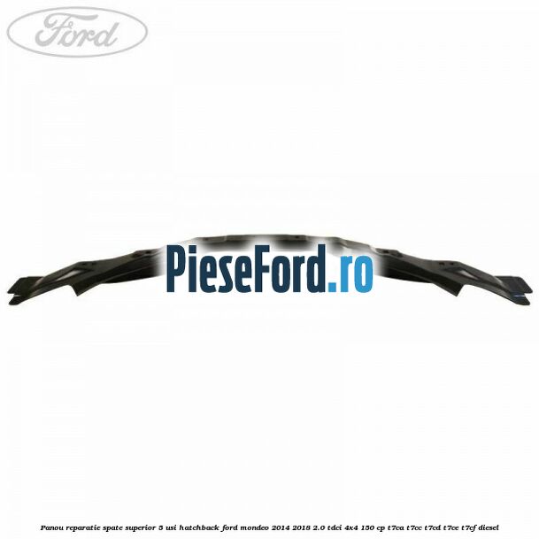 Panou reparatie spate superior 5 usi hatchback Ford Mondeo 2014-2018 2.0 TDCi 4x4 150 cp T7CA, T7CC, T7CD, T7CE, T7CF diesel