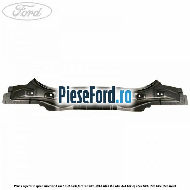 Panou reparatie spate superior 5 usi hatchback Ford Mondeo 2014-2018 2.0 TDCi 4x4 180 cp T8CA, T8CB, T8CC, T8CD, T8CL diesel