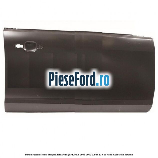Panou reparatie usa dreapta fata 3 usi Ford Focus 2004-2007 1.6 Ti 115 cp HXDA, HXDB, SIDA benzina