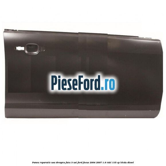 Panou reparatie usa dreapta fata 3 usi Ford Focus 2004-2007 1.8 TDCi 115 cp KKDA diesel