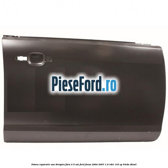Panou reparatie usa dreapta fata 4/5 usi Ford Focus 2004-2007 1.8 TDCi 115 cp KKDA diesel