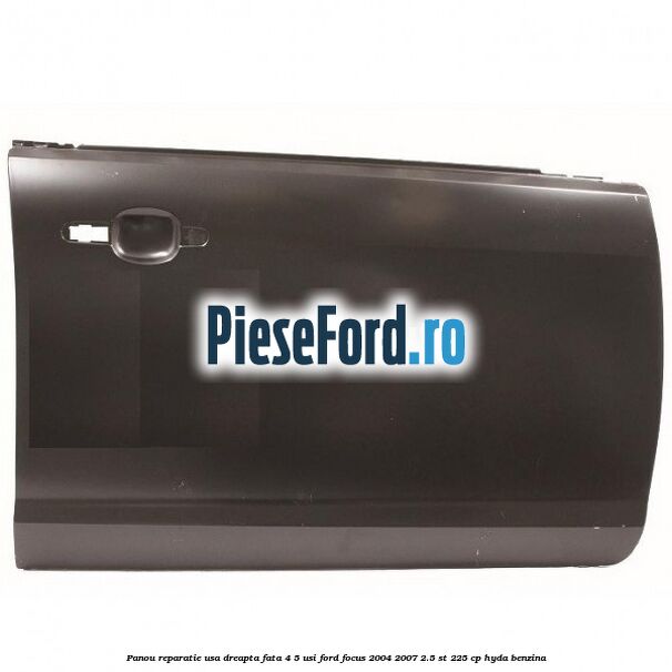 Panou reparatie usa dreapta fata 4/5 usi Ford Focus 2004-2007 2.5 ST 225 cp HYDA benzina