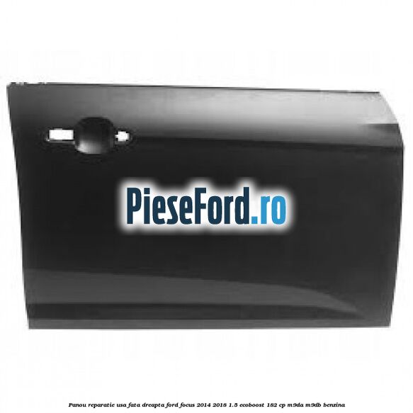 Panou reparatie usa fata dreapta Ford Focus 2014-2018 1.5 EcoBoost 182 cp M9DA, M9DB benzina