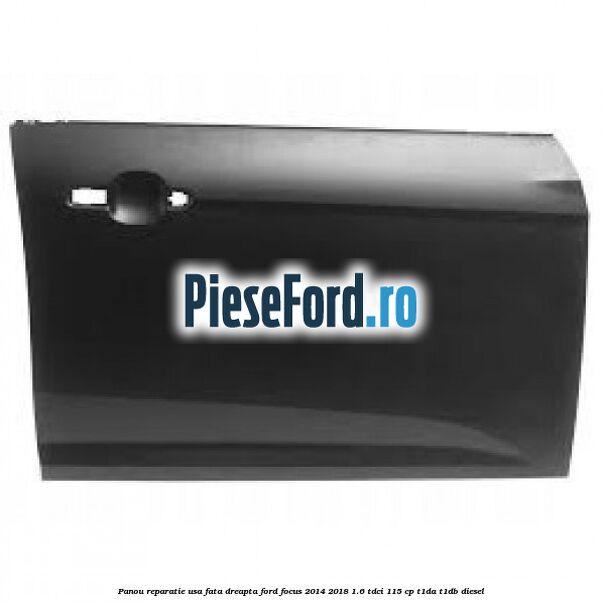 Panou reparatie usa fata dreapta Ford Focus 2014-2018 1.6 TDCi 115 cp T1DA, T1DB diesel