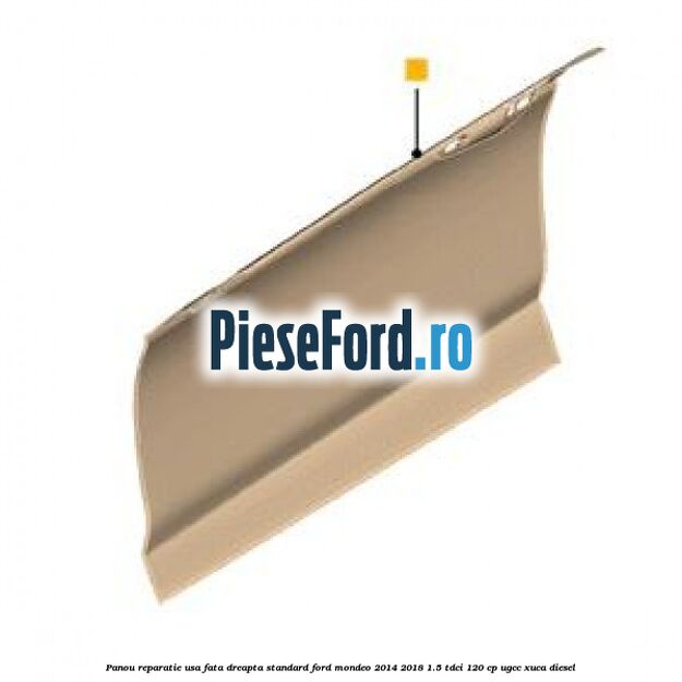 Panou reparatie usa fata dreapta standard Ford Mondeo 2014-2018 1.5 TDCi 120 cp UGCC, XUCA diesel