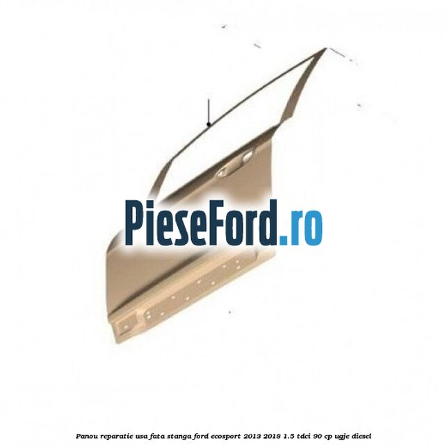 Panou reparatie usa fata stanga Ford EcoSport 2013-2018 1.5 TDCi 90 cp UGJE diesel
