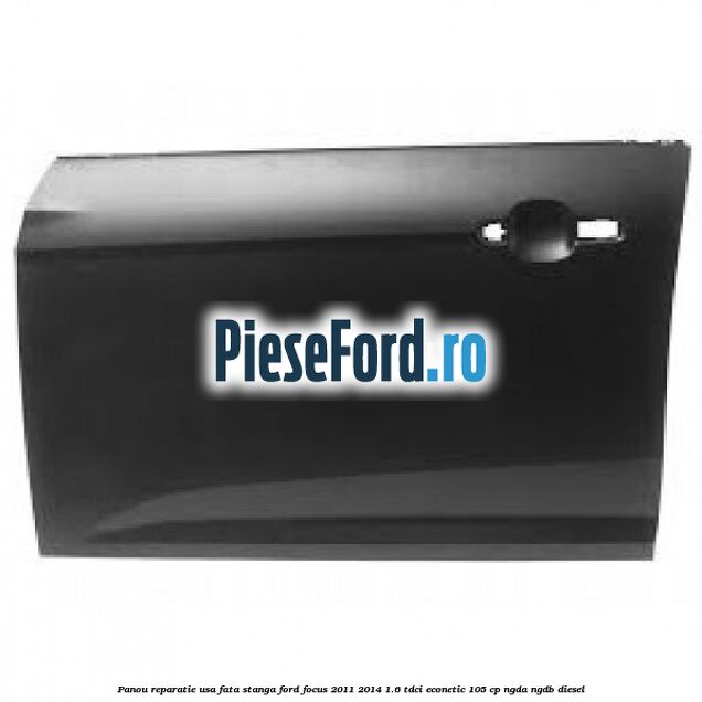 Panou reparatie usa fata stanga Ford Focus 2011-2014 1.6 TDCi ECOnetic 105 cp NGDA, NGDB diesel