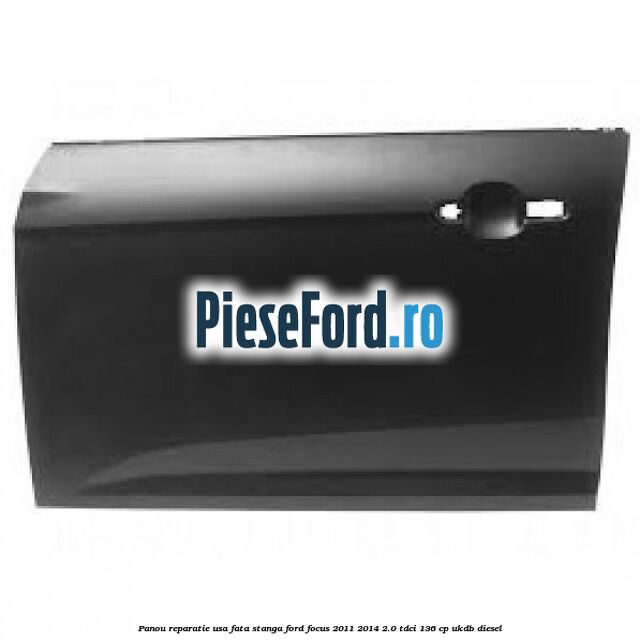 Panou reparatie usa fata stanga Ford Focus 2011-2014 2.0 TDCi 136 cp UKDB diesel