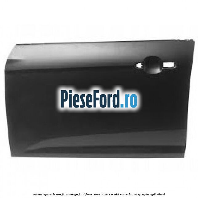 Panou reparatie usa fata stanga Ford Focus 2014-2018 1.6 TDCi ECOnetic 105 cp NGDA, NGDB diesel
