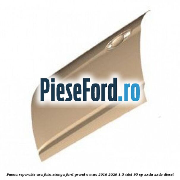 Panou reparatie usa fata stanga Ford Grand C-Max 2016-2020 1.5 TDCi 95 cp XXDA, XXDC diesel