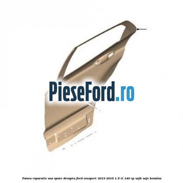 Panou reparatie usa spate dreapta Ford EcoSport 2013-2018 1.5 Ti 140 cp UEJB, UEJE benzina
