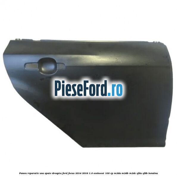 Panou reparatie usa spate dreapta Ford Focus 2014-2018 1.0 EcoBoost 100 cp M2DA, M2DB, M2DC, SFDA, SFDB benzina
