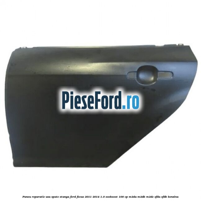 Panou reparatie usa spate stanga Ford Focus 2011-2014 1.0 EcoBoost 100 cp M2DA, M2DB, M2DC, SFDA, SFDB benzina