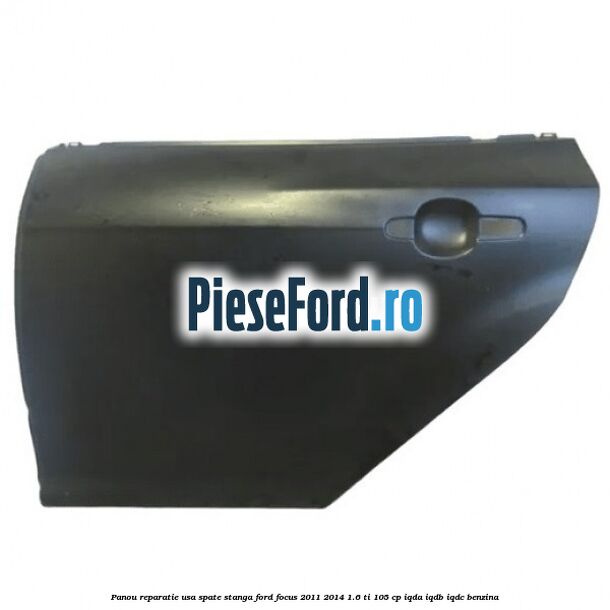 Panou reparatie usa spate stanga Ford Focus 2011-2014 1.6 Ti 105 cp IQDA, IQDB, IQDC benzina