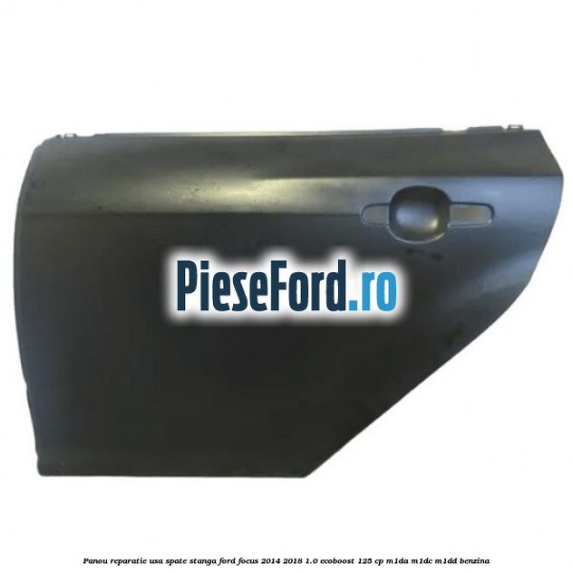 Panou reparatie usa spate stanga Ford Focus 2014-2018 1.0 EcoBoost 125 cp M1DA, M1DC, M1DD benzina