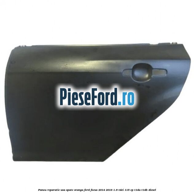 Panou reparatie usa spate stanga Ford Focus 2014-2018 1.6 TDCi 115 cp T1DA, T1DB diesel
