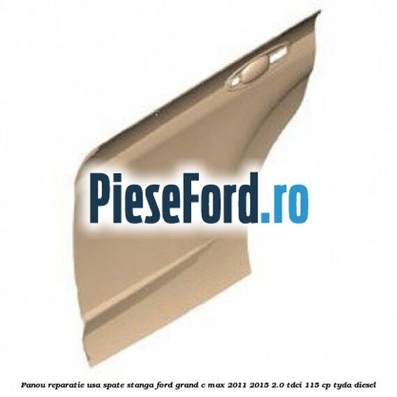 Panou reparatie usa spate stanga Ford Grand C-Max 2011-2015 2.0 TDCi 115 cp Panou reparatie usa spate stanga Ford Grand C-Max 2011-2015 2.0 TDCi 115 cp TYDA diesel