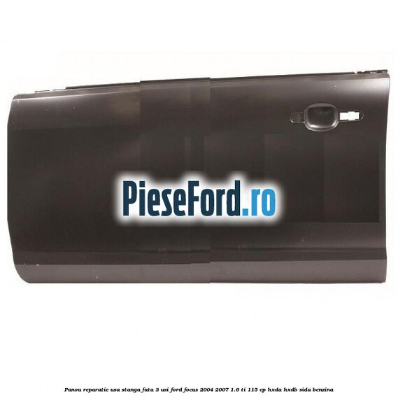 Panou reparatie usa stanga fata 3 usi Ford Focus 2004-2007 1.6 Ti 115 cp HXDA, HXDB, SIDA benzina