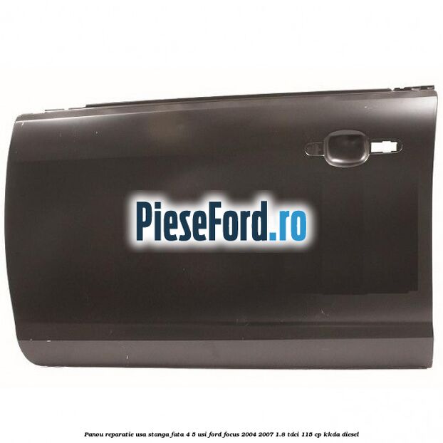 Panou reparatie usa stanga fata 4/5 usi Ford Focus 2004-2007 1.8 TDCi 115 cp KKDA diesel