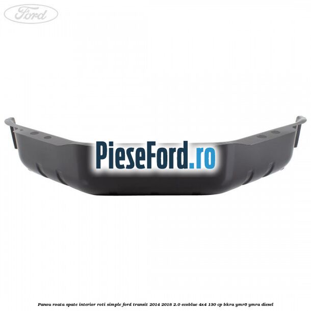 Panou roata spate interior roti simple Ford Transit 2014-2018 2.0 EcoBlue 4x4 130 cp Panou roata spate interior roti simple Ford Transit 2014-2018 2.0 EcoBlue 4x4 130 cp BKRA, YMR6, YMRA diesel